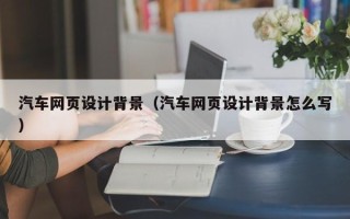 青海汽车网页设计背景（汽车网页设计背景怎么写）