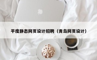 青海平度静态网页设计招聘（青岛网页设计）