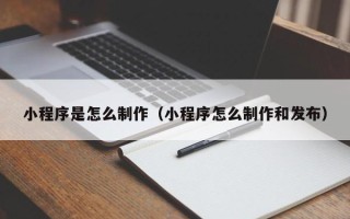 青海小程序是怎么制作（小程序怎么制作和发布）
